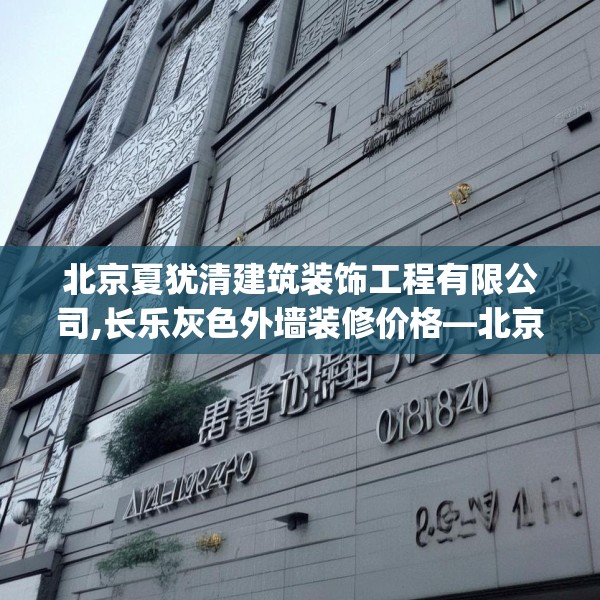 北京夏犹清建筑装饰工程有限公司,长乐灰色外墙装修价格—北京夏犹清建筑装饰工程有限公司517.a393b394c397fgy.404poiy