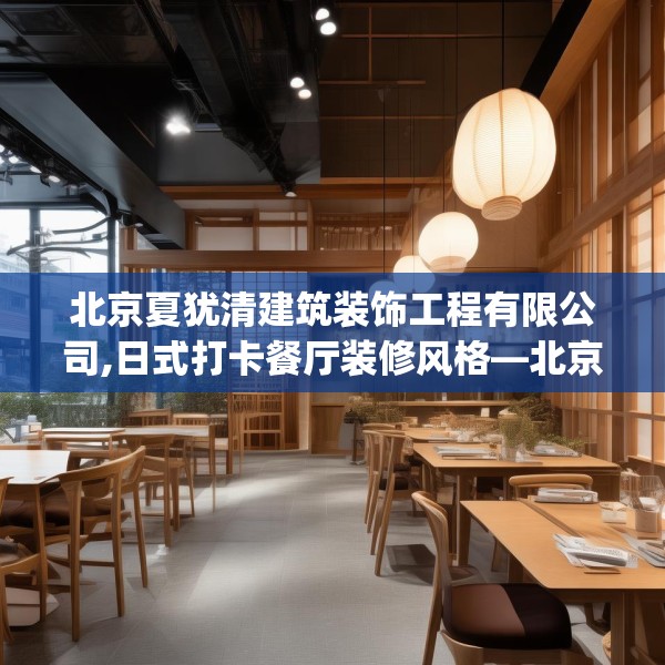 北京夏犹清建筑装饰工程有限公司,日式打卡餐厅装修风格—北京夏犹清建筑装饰工程有限公司145.a21b22c25fgy.32jhhj
