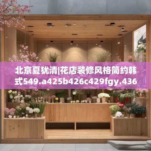 北京夏犹清|花店装修风格简约韩式549.a425b426c429fgy.436fghfd