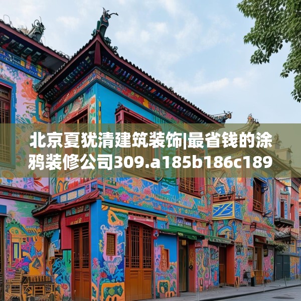 北京夏犹清建筑装饰|最省钱的涂鸦装修公司309.a185b186c189fgy.196uyk
