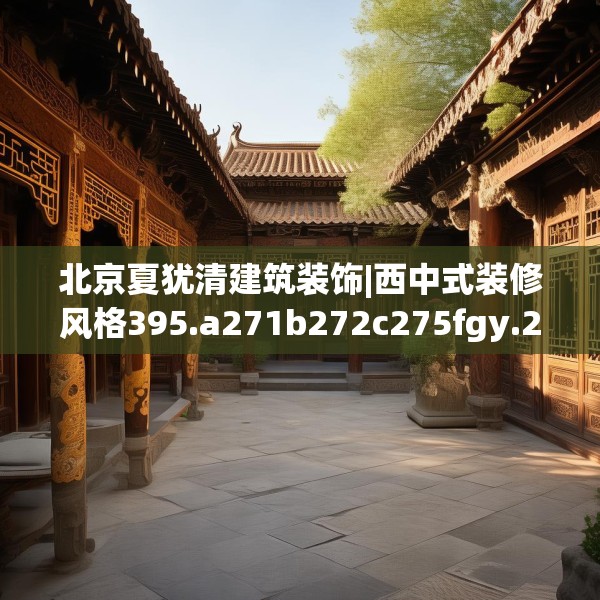 北京夏犹清建筑装饰|西中式装修风格395.a271b272c275fgy.282bnbn
