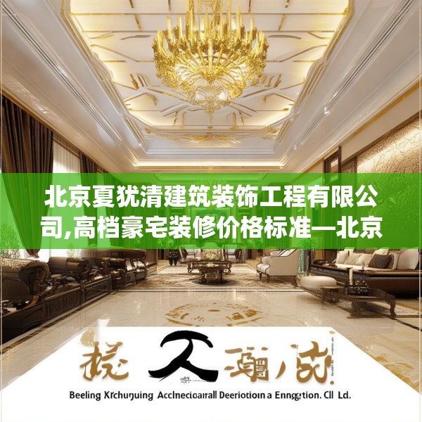北京夏犹清建筑装饰工程有限公司,高档豪宅装修价格标准—北京夏犹清建筑装饰工程有限公司217.a93b94c97fgy.104jhhj