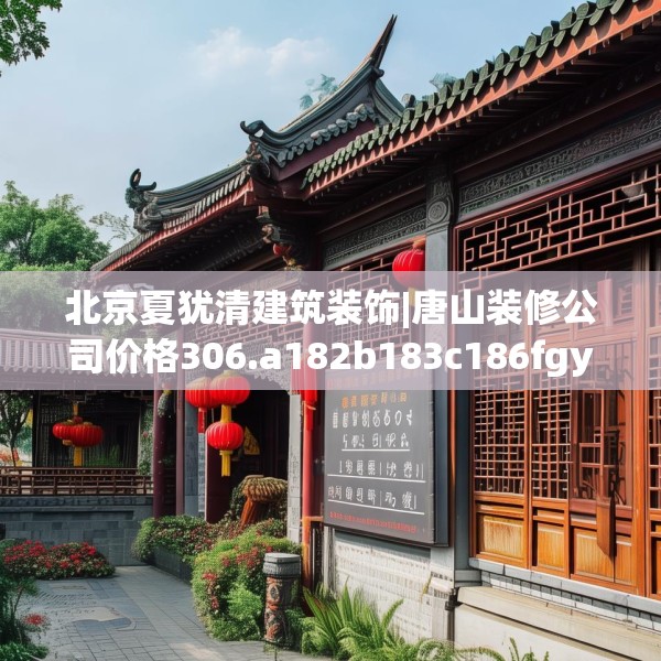 北京夏犹清建筑装饰|唐山装修公司价格306.a182b183c186fgy.193nbn
