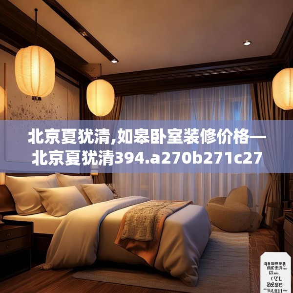 北京夏犹清,如皋卧室装修价格—北京夏犹清394.a270b271c274fgy.281dewqe