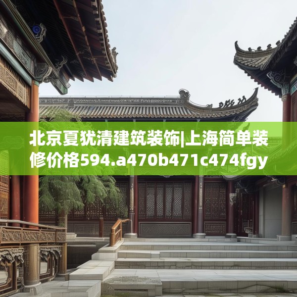 北京夏犹清建筑装饰|上海简单装修价格594.a470b471c474fgy.481nbn