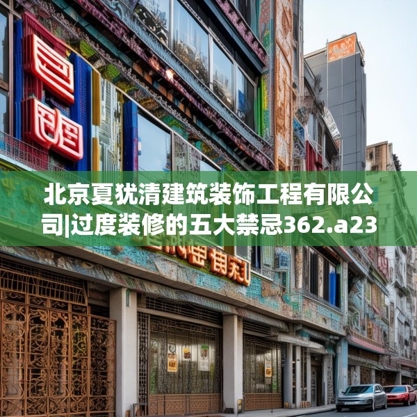 北京夏犹清建筑装饰工程有限公司|过度装修的五大禁忌362.a238b239c242fgy.24976671