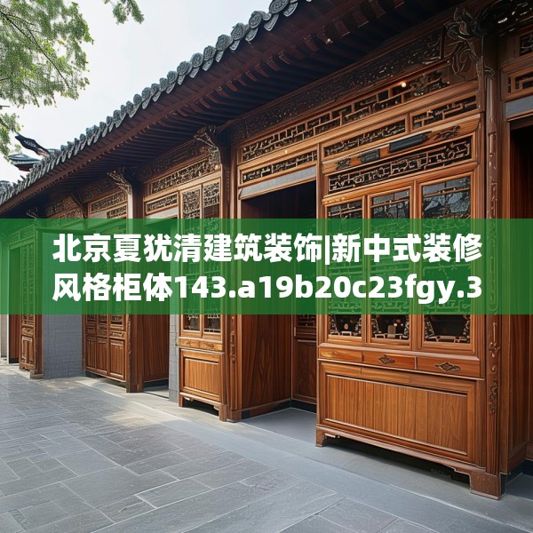 北京夏犹清建筑装饰|新中式装修风格柜体143.a19b20c23fgy.30bnbn