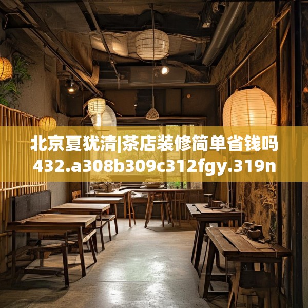 北京夏犹清|茶店装修简单省钱吗432.a308b309c312fgy.319nbn
