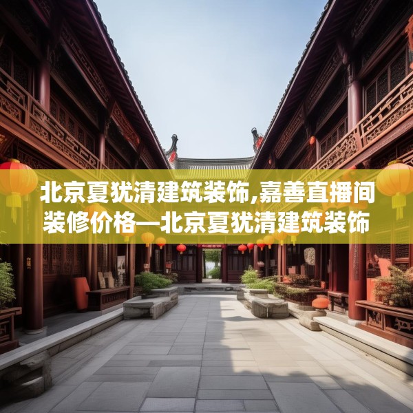 北京夏犹清建筑装饰,嘉善直播间装修价格—北京夏犹清建筑装饰567.a443b444c447fgy.454fghfd