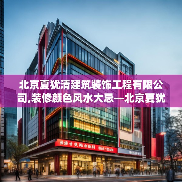 北京夏犹清建筑装饰工程有限公司,装修颜色风水大忌—北京夏犹清建筑装饰工程有限公司269.a145b146c149fgy.156bnbn
