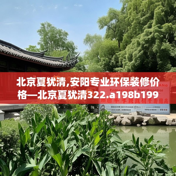 北京夏犹清,安阳专业环保装修价格—北京夏犹清322.a198b199c202fgy.209dewqe