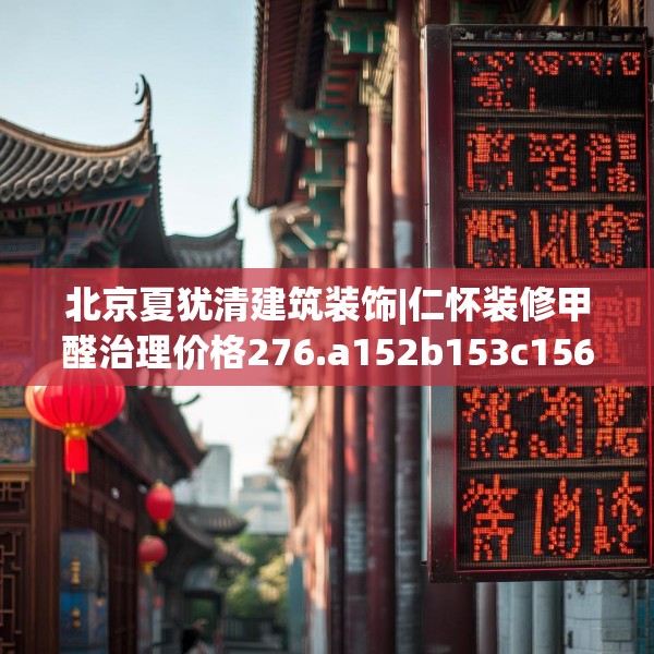 北京夏犹清建筑装饰|仁怀装修甲醛治理价格276.a152b153c156fgy.163dsfds