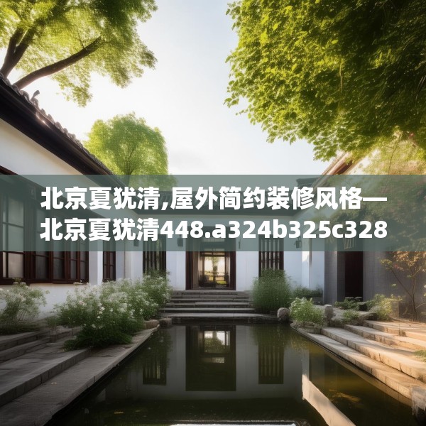 北京夏犹清,屋外简约装修风格—北京夏犹清448.a324b325c328fgy.335dewqe