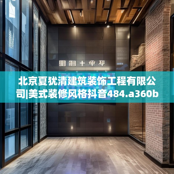 北京夏犹清建筑装饰工程有限公司|美式装修风格抖音484.a360b361c364fgy.371dewqe