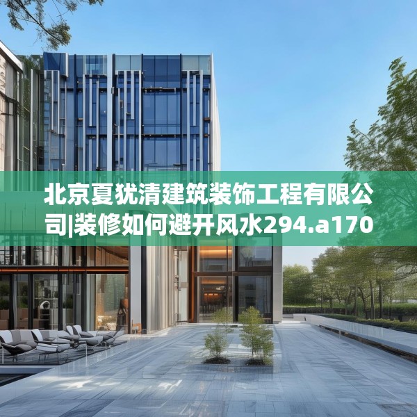 北京夏犹清建筑装饰工程有限公司|装修如何避开风水294.a170b171c174fgy.181dsfds