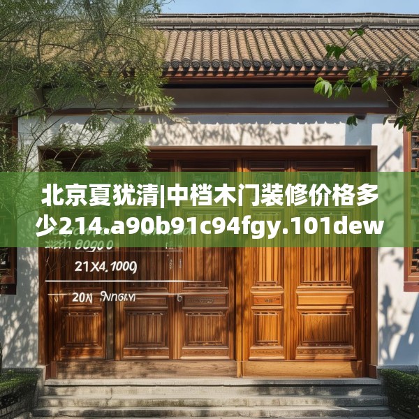 北京夏犹清|中档木门装修价格多少214.a90b91c94fgy.101dewqe
