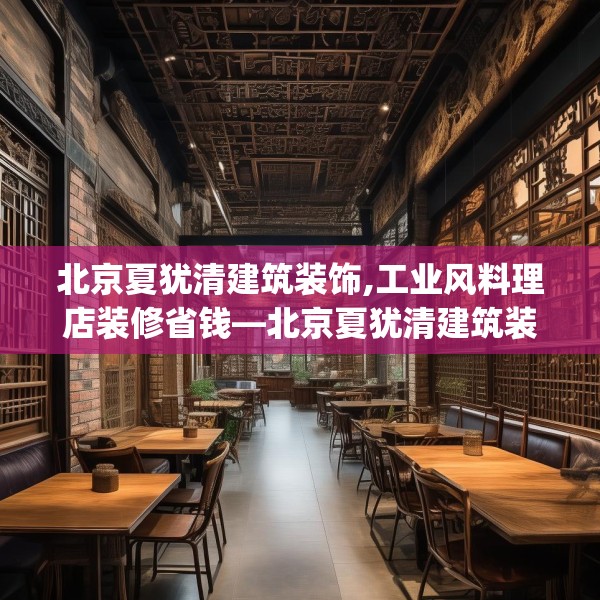 北京夏犹清建筑装饰,工业风料理店装修省钱—北京夏犹清建筑装饰330.a206b207c210fgy.217dsfds