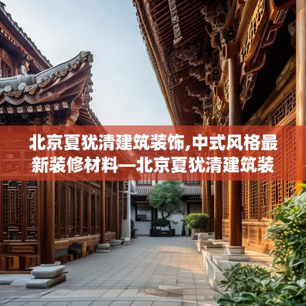 北京夏犹清建筑装饰,中式风格最新装修材料—北京夏犹清建筑装饰496.a372b373c376fgy.383sdA