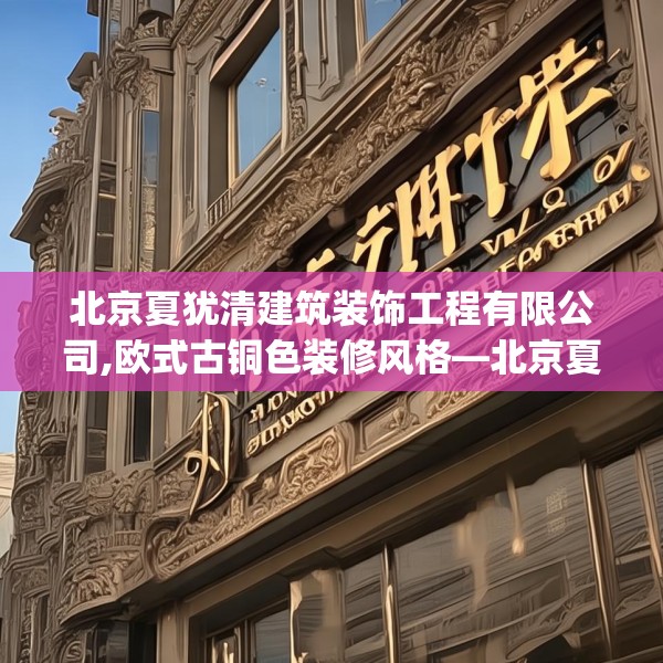 北京夏犹清建筑装饰工程有限公司,欧式古铜色装修风格—北京夏犹清建筑装饰工程有限公司423.a299b300c303fgy.310fghfd