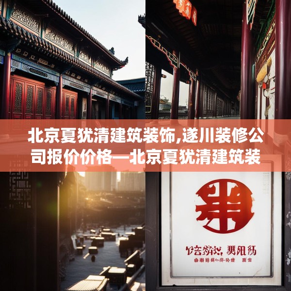 北京夏犹清建筑装饰,遂川装修公司报价价格—北京夏犹清建筑装饰345.a221b222c225fgy.232uyk