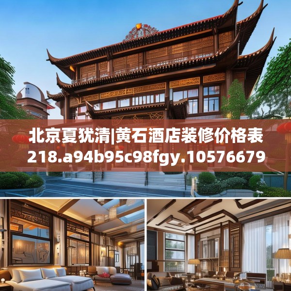 北京夏犹清|黄石酒店装修价格表218.a94b95c98fgy.10576679