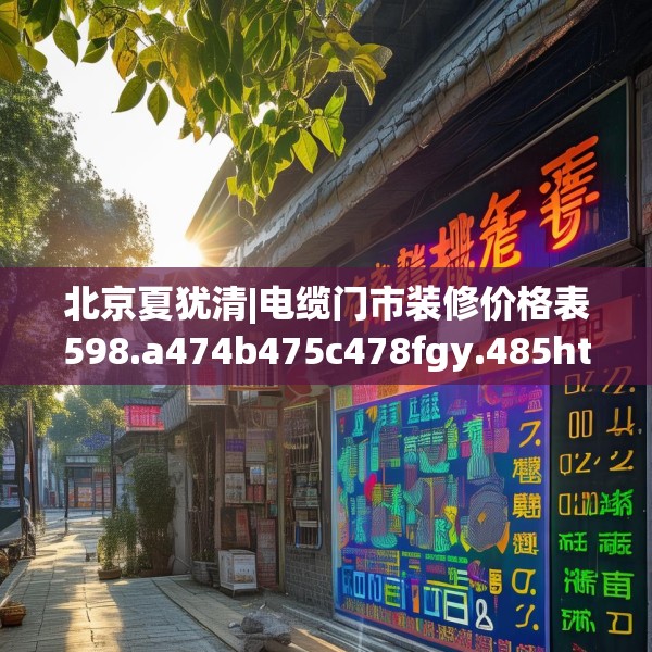 北京夏犹清|电缆门市装修价格表598.a474b475c478fgy.485htyj