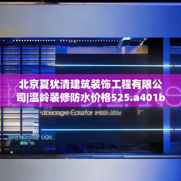 北京夏犹清建筑装饰工程有限公司|温岭装修防水价格525.a401b402c405fgy.412uyk
