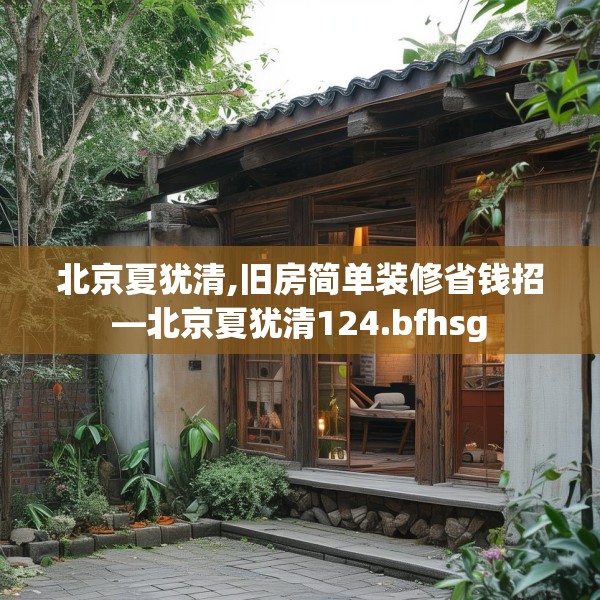 北京夏犹清,旧房简单装修省钱招—北京夏犹清124.bfhsg