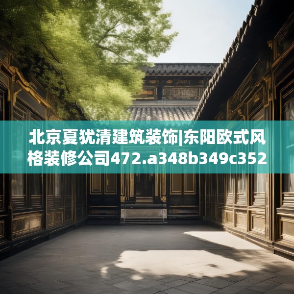 北京夏犹清建筑装饰|东阳欧式风格装修公司472.a348b349c352fgy.359htyj