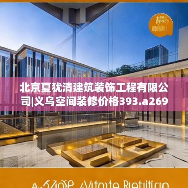 北京夏犹清建筑装饰工程有限公司|义乌空间装修价格393.a269b270c273fgy.280fhsg