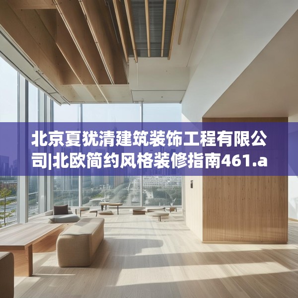 北京夏犹清建筑装饰工程有限公司|北欧简约风格装修指南461.a337b338c341fgy.348cvcx