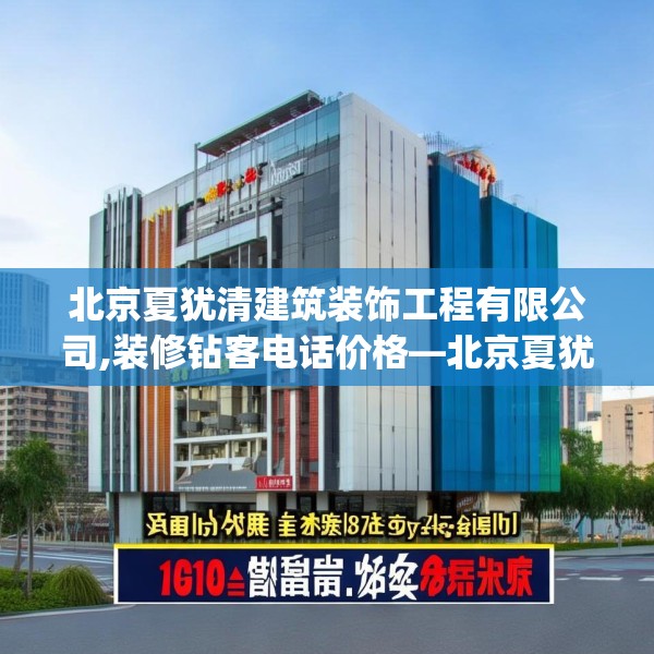 北京夏犹清建筑装饰工程有限公司,装修钻客电话价格—北京夏犹清建筑装饰工程有限公司199.a75b76c79fgy.86jhhj