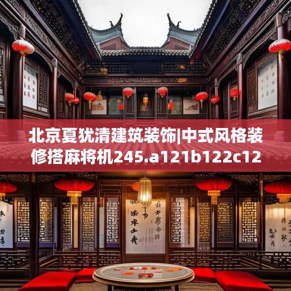 北京夏犹清建筑装饰|中式风格装修搭麻将机245.a121b122c125fgy.132cvcx