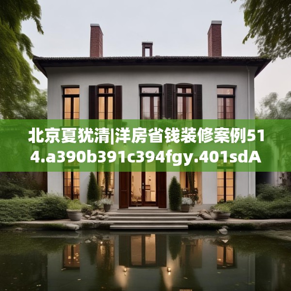 北京夏犹清|洋房省钱装修案例514.a390b391c394fgy.401sdA