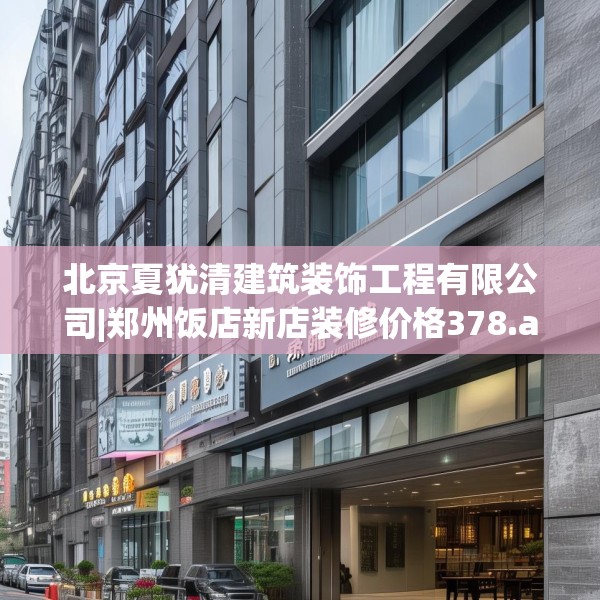北京夏犹清建筑装饰工程有限公司|郑州饭店新店装修价格378.a254b255c258fgy.265nbn