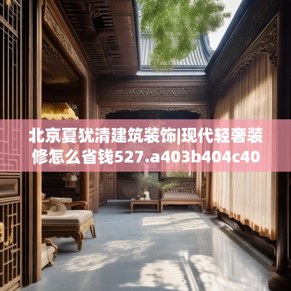 北京夏犹清建筑装饰|现代轻奢装修怎么省钱527.a403b404c407fgy.414fds