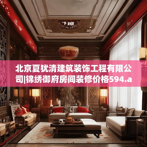 北京夏犹清建筑装饰工程有限公司|锦绣御府房间装修价格594.a470b471c474fgy.481nbn