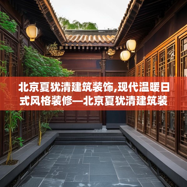 北京夏犹清建筑装饰,现代温暖日式风格装修—北京夏犹清建筑装饰206.a82b83c86fgy.93wew