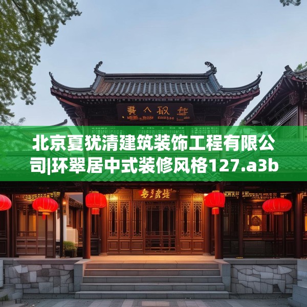 北京夏犹清建筑装饰工程有限公司|环翠居中式装修风格127.a3b4c7fgy.14jhhj