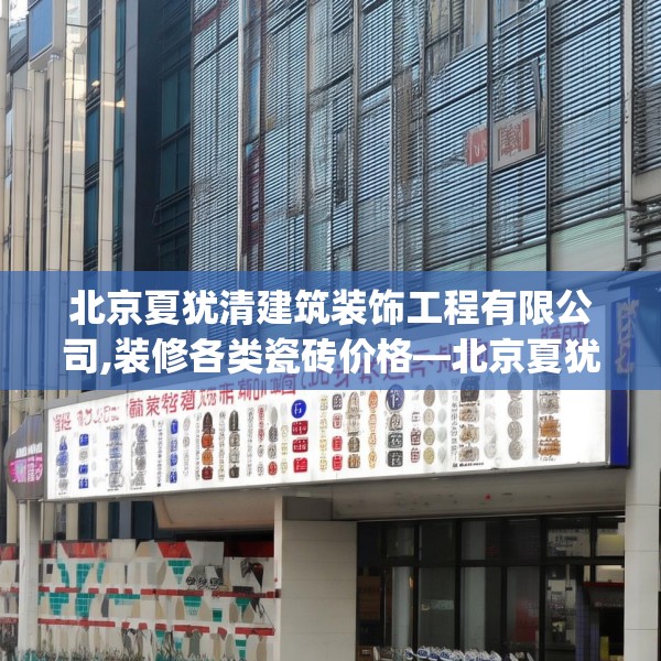 北京夏犹清建筑装饰工程有限公司,装修各类瓷砖价格—北京夏犹清建筑装饰工程有限公司580.a456b457c460fgy.467htyj