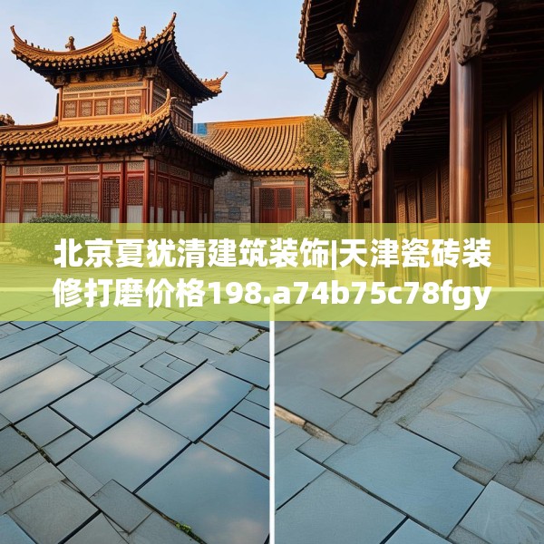 北京夏犹清建筑装饰|天津瓷砖装修打磨价格198.a74b75c78fgy.85nbn