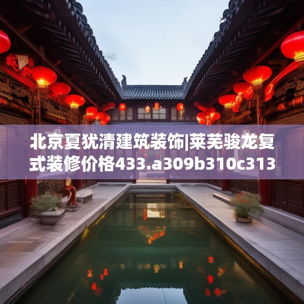 北京夏犹清建筑装饰|莱芜骏龙复式装修价格433.a309b310c313fgy.320jhhj