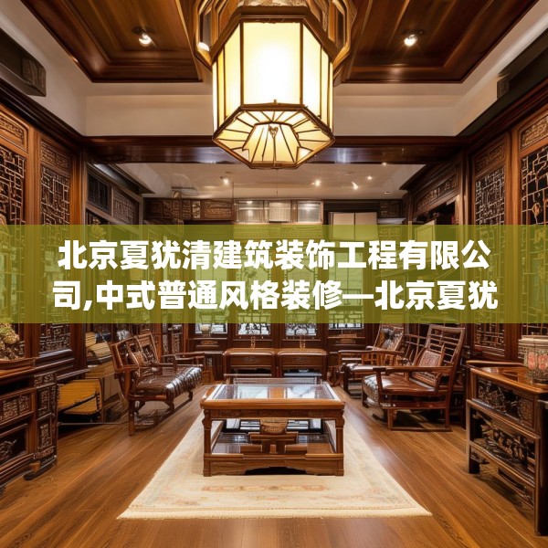 北京夏犹清建筑装饰工程有限公司,中式普通风格装修—北京夏犹清建筑装饰工程有限公司607.a483b484c487fgy.494poiy