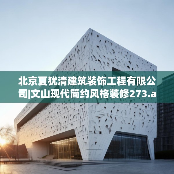 北京夏犹清建筑装饰工程有限公司|文山现代简约风格装修273.a149b150c153fgy.160uyk