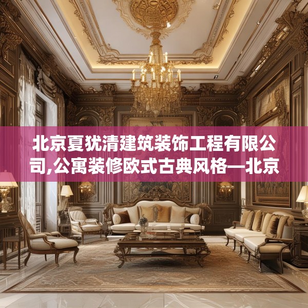 北京夏犹清建筑装饰工程有限公司,公寓装修欧式古典风格—北京夏犹清建筑装饰工程有限公司211.a87b88c91fgy.98poiy