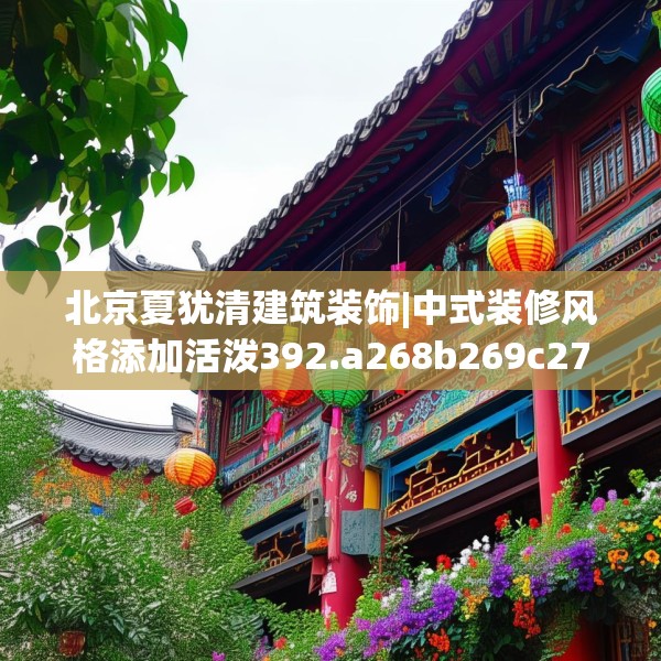 北京夏犹清建筑装饰|中式装修风格添加活泼392.a268b269c272fgy.279xczxv