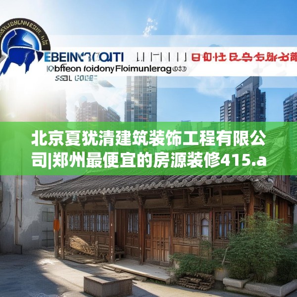北京夏犹清建筑装饰工程有限公司|郑州最便宜的房源装修415.a291b292c295fgy.302jhhj