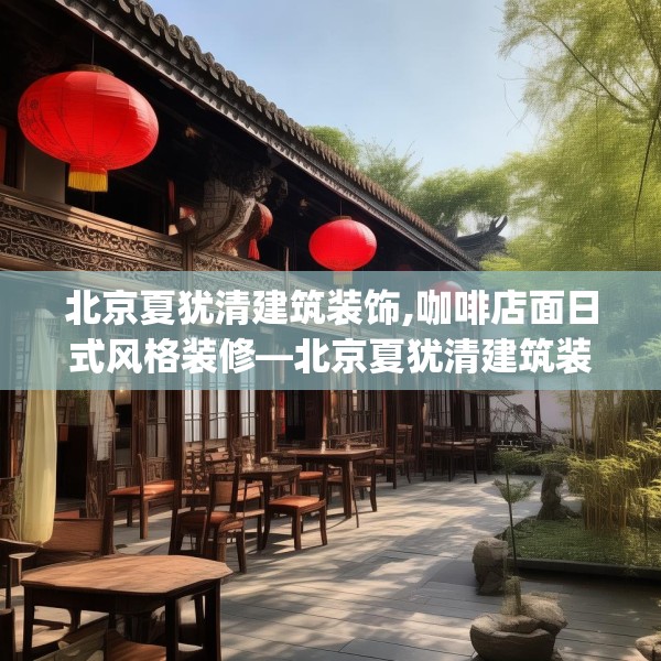 北京夏犹清建筑装饰,咖啡店面日式风格装修—北京夏犹清建筑装饰352.a228b229c232fgy.239sdA