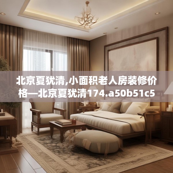 北京夏犹清,小面积老人房装修价格—北京夏犹清174.a50b51c54fgy.61lkjl