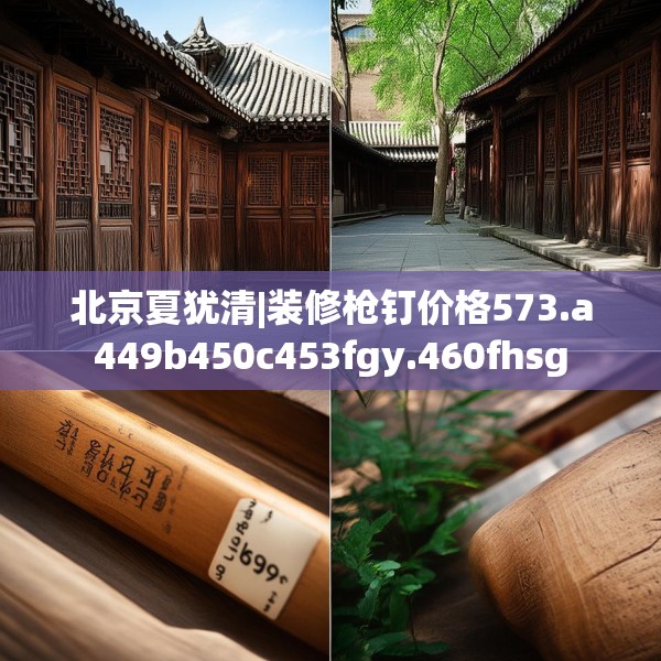 北京夏犹清|装修枪钉价格573.a449b450c453fgy.460fhsg